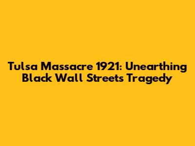 Tulsa Massacre 1921: Unearthing Black Wall Street's Tragedy
