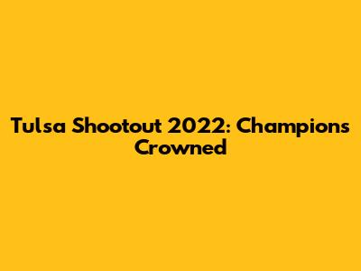 Tulsa Shootout 2022: Champions Crowned