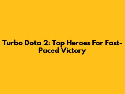 Turbo Dota 2: Top Heroes For Fast-Paced Victory