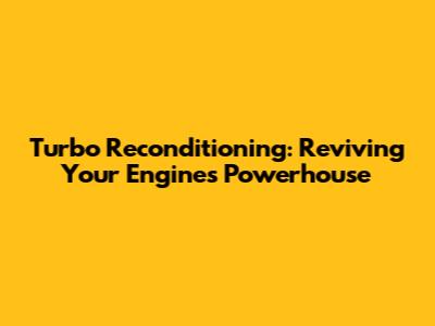 Turbo Reconditioning: Reviving Your Engine's Powerhouse