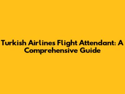 Turkish Airlines Flight Attendant: A Comprehensive Guide