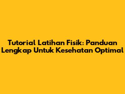 Tutorial Latihan Fisik: Panduan Lengkap Untuk Kesehatan Optimal