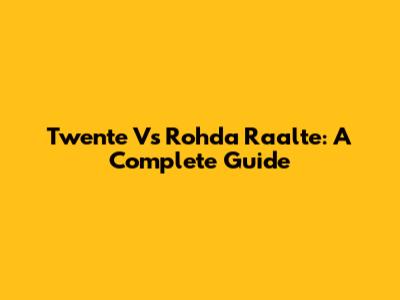 Twente Vs Rohda Raalte: A Complete Guide