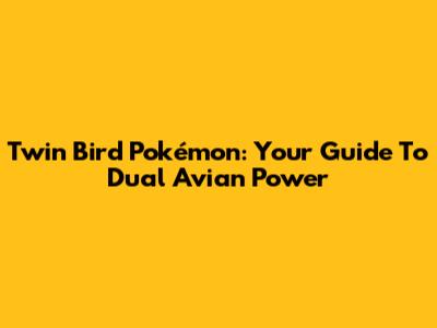 Twin Bird Pokémon: Your Guide To Dual Avian Power