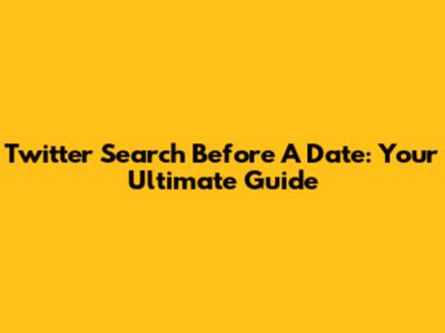 Twitter Search Before A Date: Your Ultimate Guide