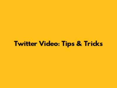 Twitter Video: Tips & Tricks