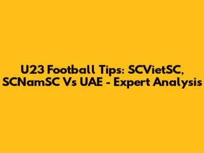U23 Football Tips: SCVietSC, SCNamSC Vs UAE - Expert Analysis