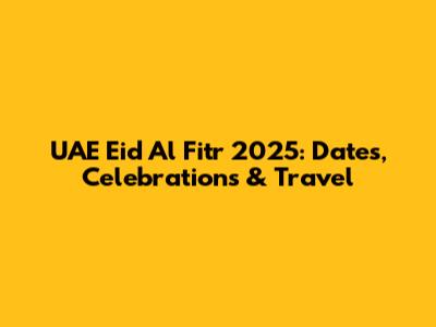 UAE Eid Al Fitr 2025: Dates, Celebrations & Travel