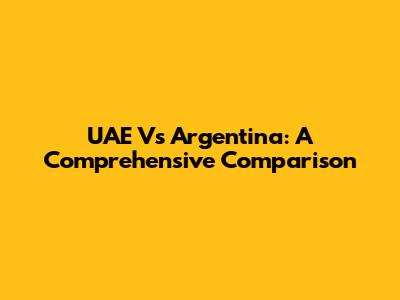 UAE Vs Argentina: A Comprehensive Comparison