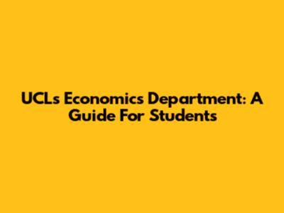 UCL's Economics Department: A Guide For Students
