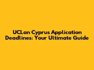 UCLan Cyprus Application Deadlines: Your Ultimate Guide