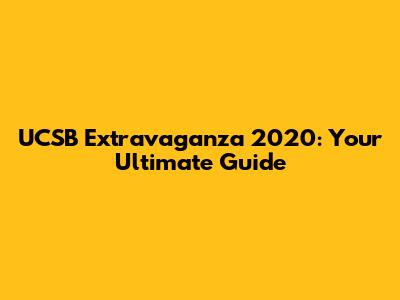 UCSB Extravaganza 2020: Your Ultimate Guide