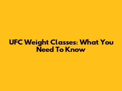UFC Weight Classes: What You Need To Know