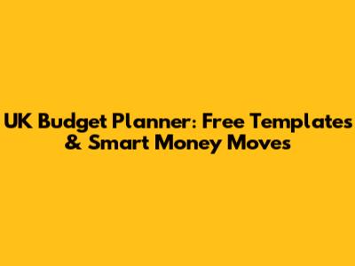 UK Budget Planner: Free Templates & Smart Money Moves
