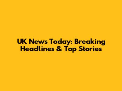 UK News Today: Breaking Headlines & Top Stories