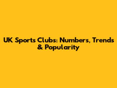 UK Sports Clubs: Numbers, Trends & Popularity