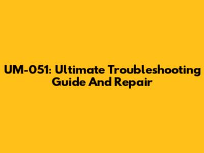 UM-051: Ultimate Troubleshooting Guide And Repair