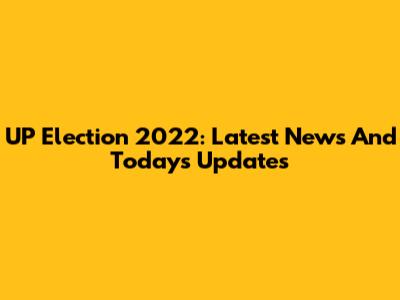 UP Election 2022: Latest News And Today's Updates