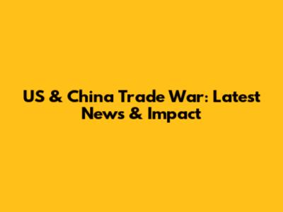 US & China Trade War: Latest News & Impact