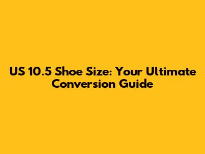 US 10.5 Shoe Size: Your Ultimate Conversion Guide