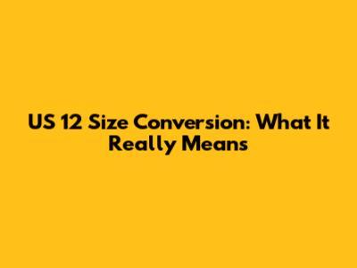 US 12 Size Conversion: What It Really Means
