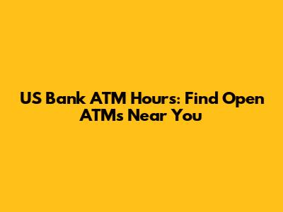 US Bank ATM Hours: Find Open ATMs Near You