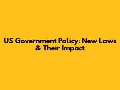 US Government Policy: New Laws & Their Impact