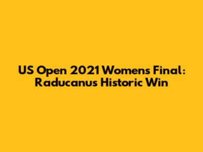US Open 2021 Women's Final: Raducanu's Historic Win