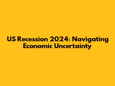 US Recession 2024: Navigating Economic Uncertainty