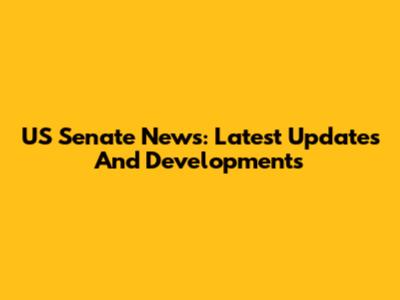 US Senate News: Latest Updates And Developments