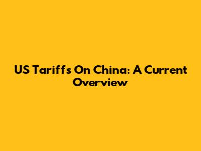 US Tariffs On China: A Current Overview