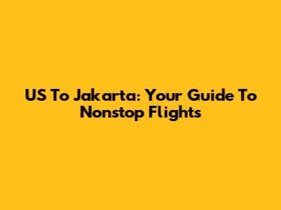 US To Jakarta: Your Guide To Nonstop Flights