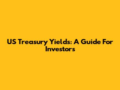 US Treasury Yields: A Guide For Investors