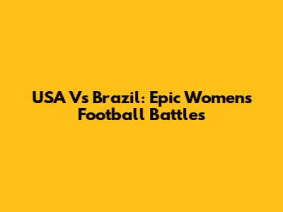USA Vs Brazil: Epic Women's Football Battles