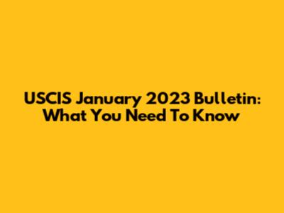 USCIS January 2023 Bulletin: What You Need To Know