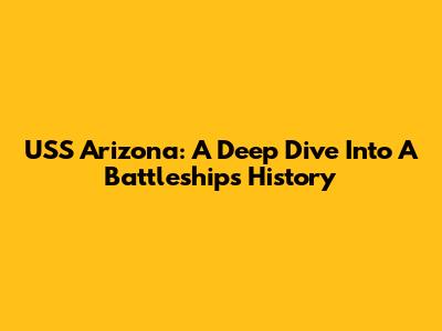 USS Arizona: A Deep Dive Into A Battleship's History