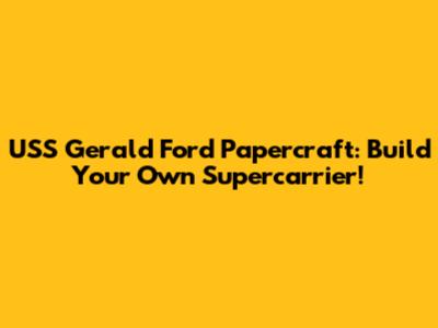 USS Gerald Ford Papercraft: Build Your Own Supercarrier!