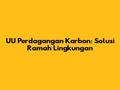 UU Perdagangan Karbon: Solusi Ramah Lingkungan