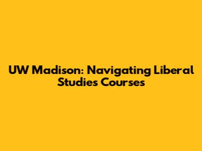 UW Madison: Navigating Liberal Studies Courses