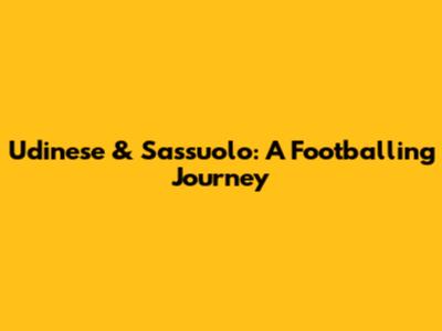 Udinese & Sassuolo: A Footballing Journey