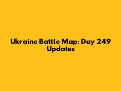 Ukraine Battle Map: Day 249 Updates