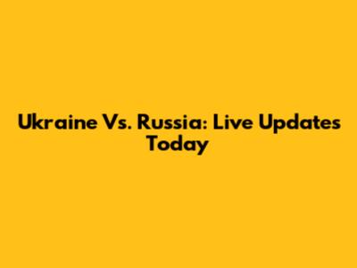 Ukraine Vs. Russia: Live Updates Today