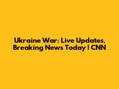 Ukraine War: Live Updates, Breaking News Today | CNN