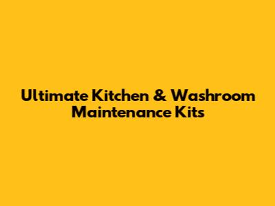 Ultimate Kitchen & Washroom Maintenance Kits