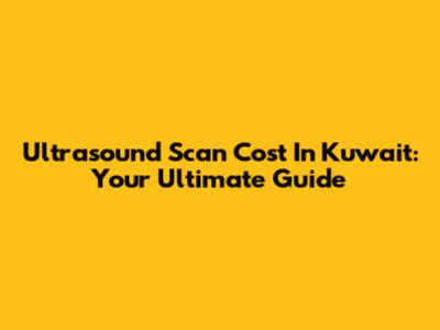 Ultrasound Scan Cost In Kuwait: Your Ultimate Guide