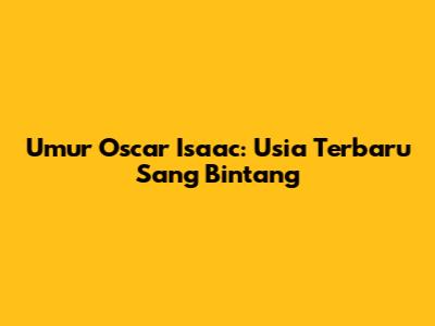 Umur Oscar Isaac: Usia Terbaru Sang Bintang