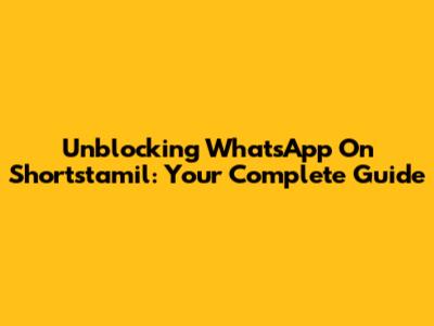 Unblocking WhatsApp On Shortstamil: Your Complete Guide