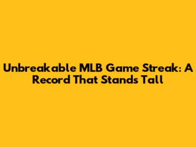 Unbreakable MLB Game Streak: A Record That Stands Tall