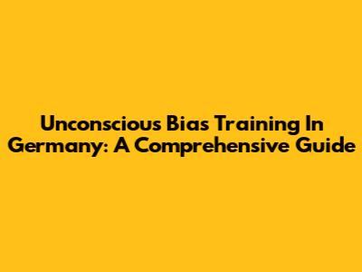 Unconscious Bias Training In Germany: A Comprehensive Guide