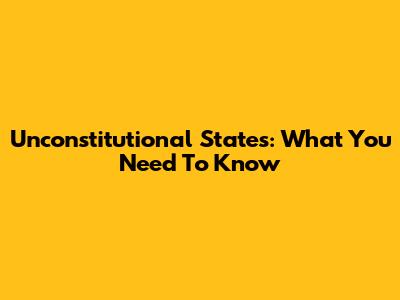 Unconstitutional States: What You Need To Know